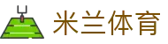米兰体育(中国)官方网站-MILANSPORT